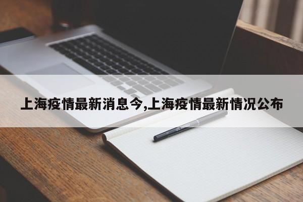 上海疫情最新消息今,上海疫情最新情况公布